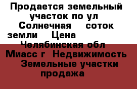 Продается земельный участок по ул. Солнечная, 8 соток земли  › Цена ­ 1 300 000 - Челябинская обл., Миасс г. Недвижимость » Земельные участки продажа   